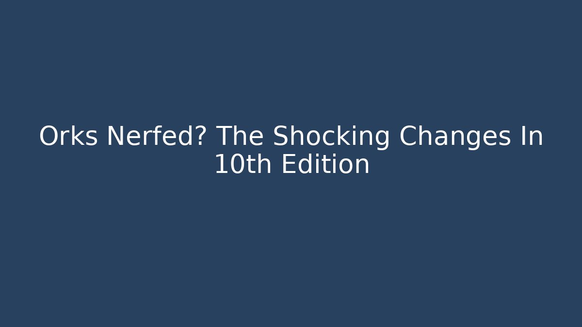 Orks Nerfed? The Shocking Changes In 10th Edition