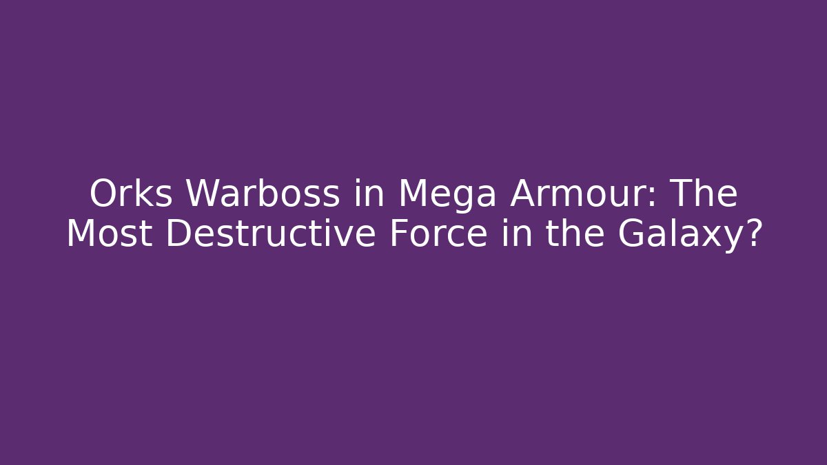 Orks Warboss in Mega Armour: The Most Destructive Force in the Galaxy?