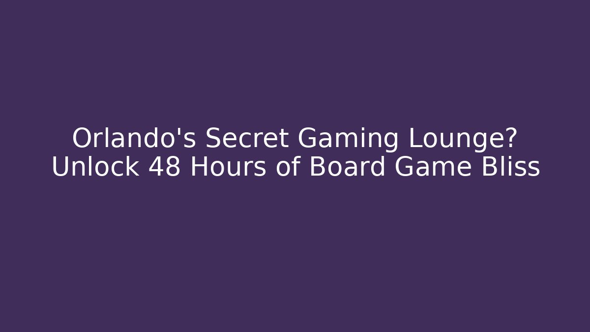 Orlando's Secret Gaming Lounge? Unlock 48 Hours of Board Game Bliss