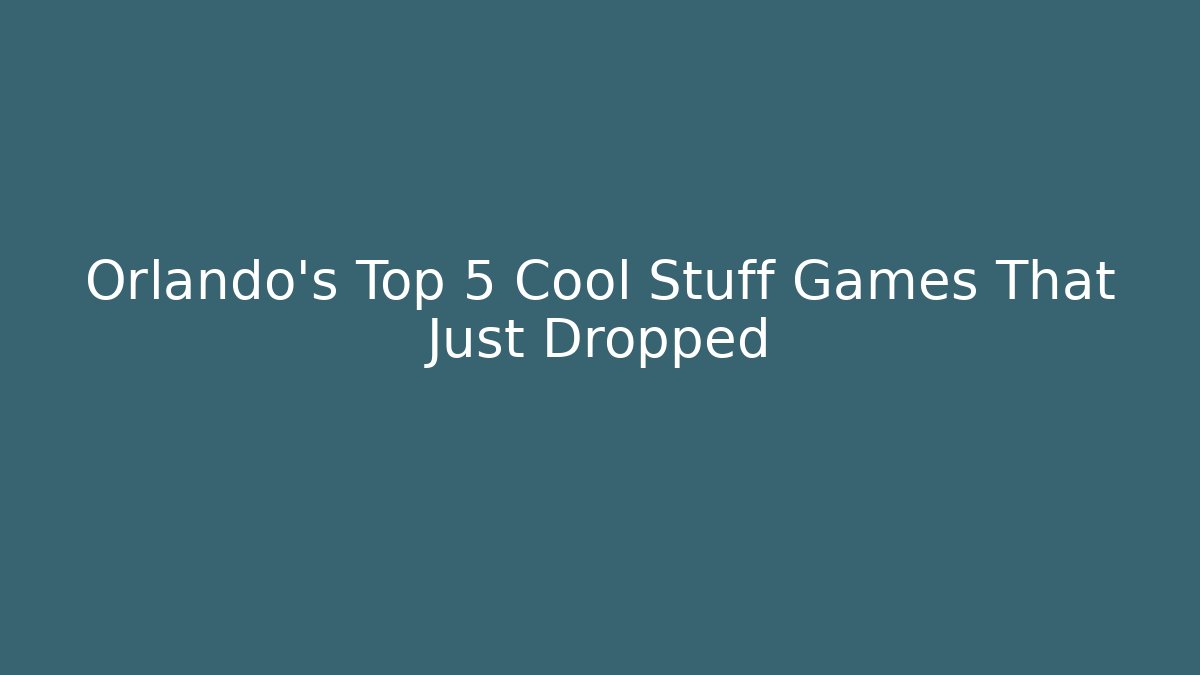 Orlando's Top 5 Cool Stuff Games That Just Dropped