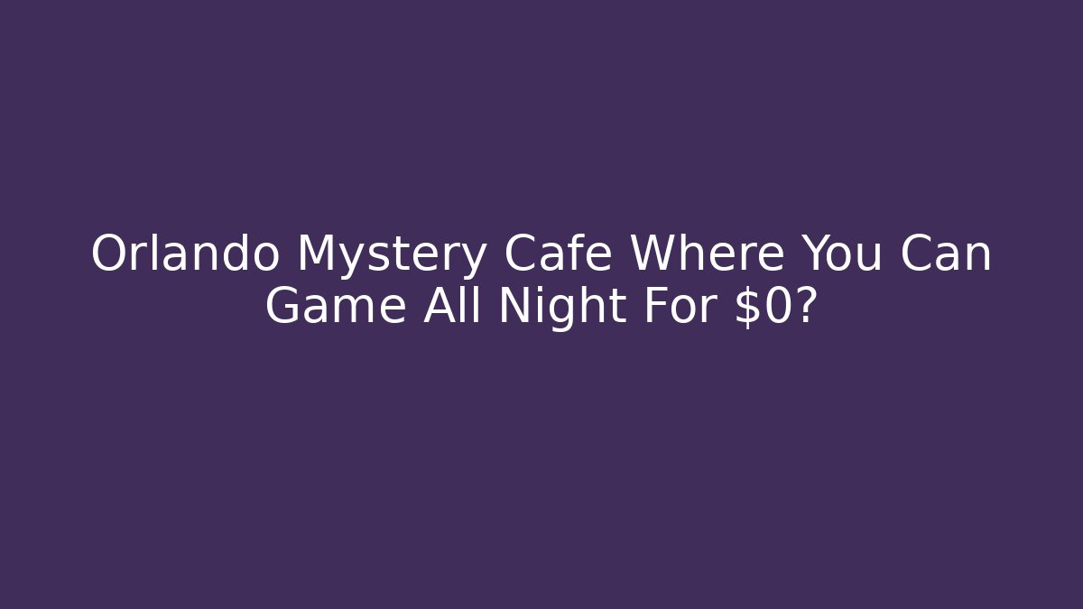 Orlando Mystery Cafe Where You Can Game All Night For $0?
