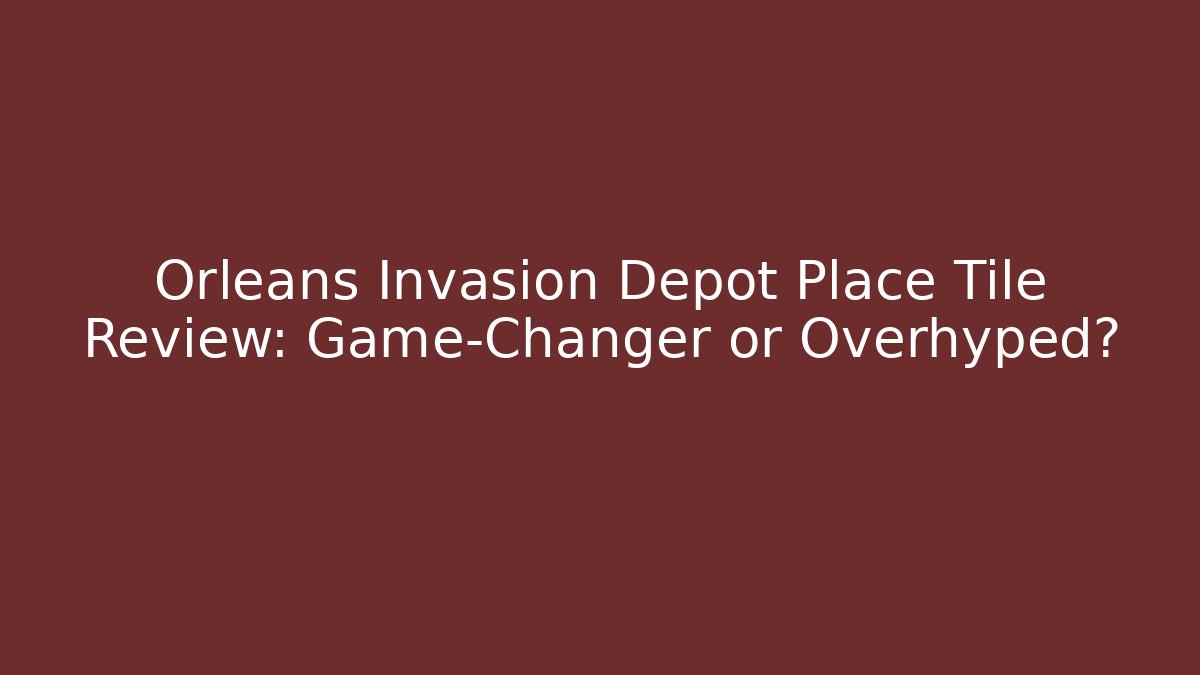 Orleans Invasion Depot Place Tile Review: Game-Changer or Overhyped?