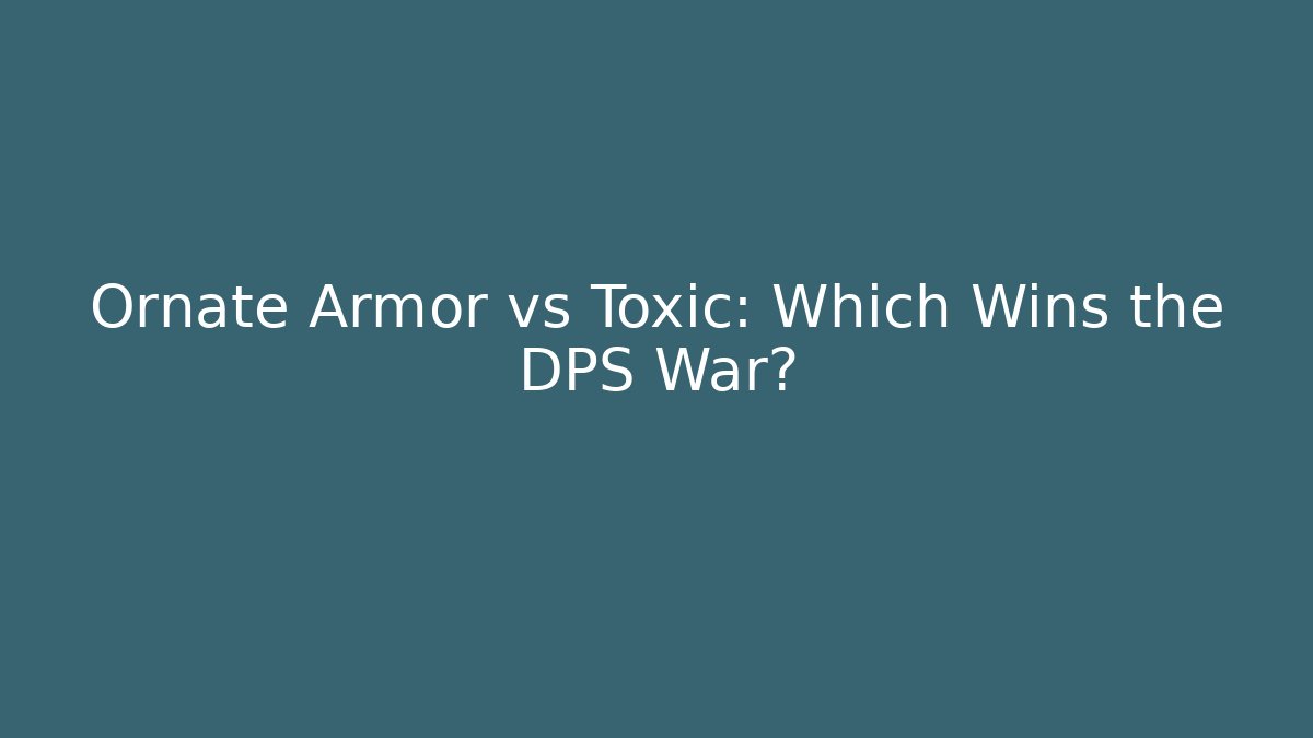 Ornate Armor vs Toxic: Which Wins the DPS War?