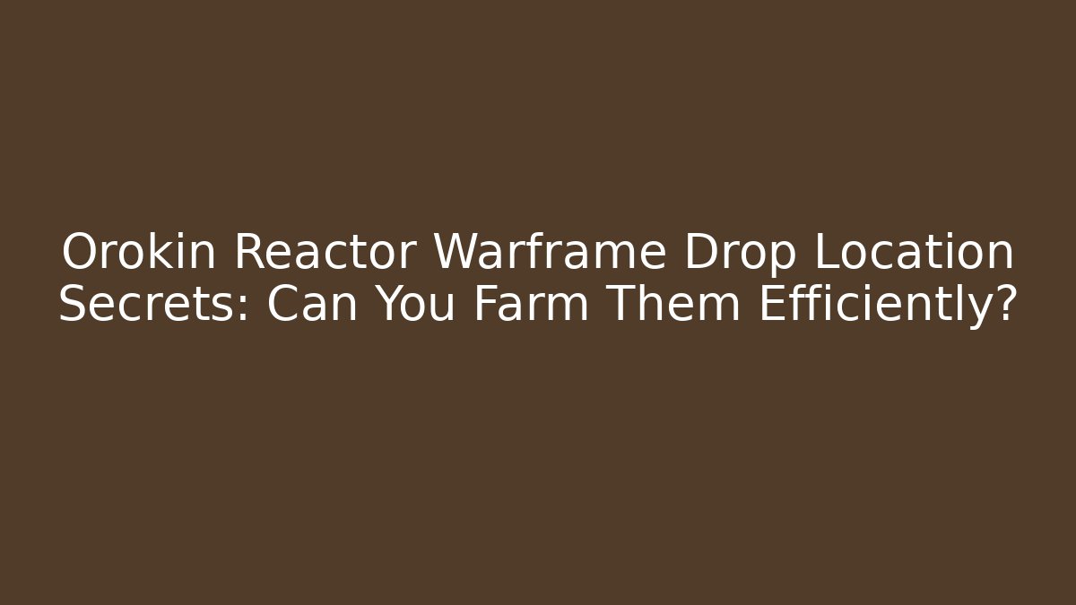 Orokin Reactor Warframe Drop Location Secrets: Can You Farm Them Efficiently?