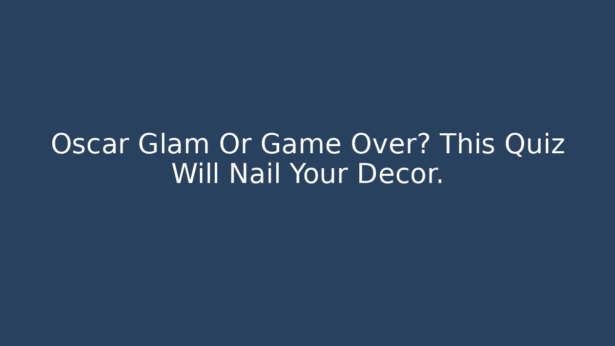 Oscar Glam Or Game Over? This Quiz Will Nail Your Decor.