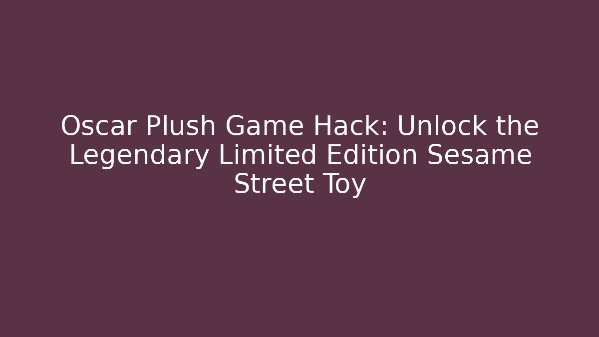 Oscar Plush Game Hack: Unlock the Legendary Limited Edition Sesame Street Toy