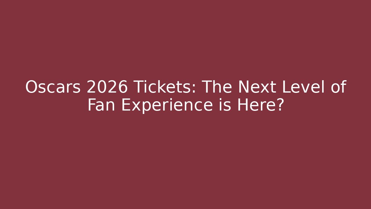 Oscars 2026 Tickets: The Next Level of Fan Experience is Here?