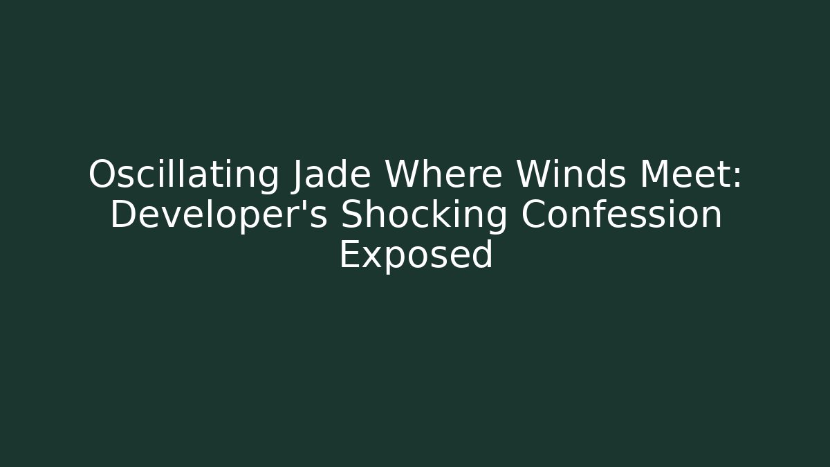 Oscillating Jade Where Winds Meet: Developer's Shocking Confession Exposed - Critter Realm
