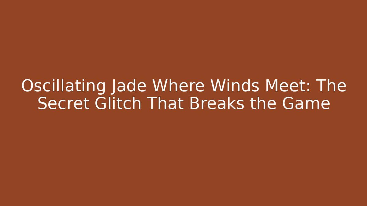 Oscillating Jade Where Winds Meet: The Secret Glitch That Breaks the Game