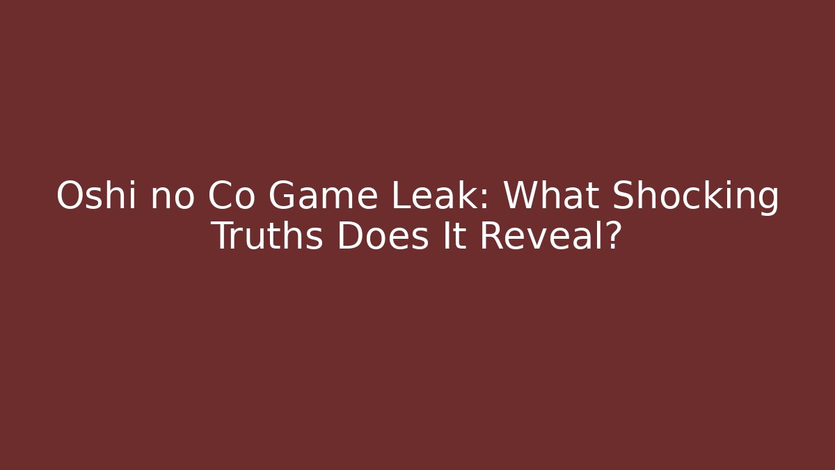 Oshi no Co Game Leak: What Shocking Truths Does It Reveal?