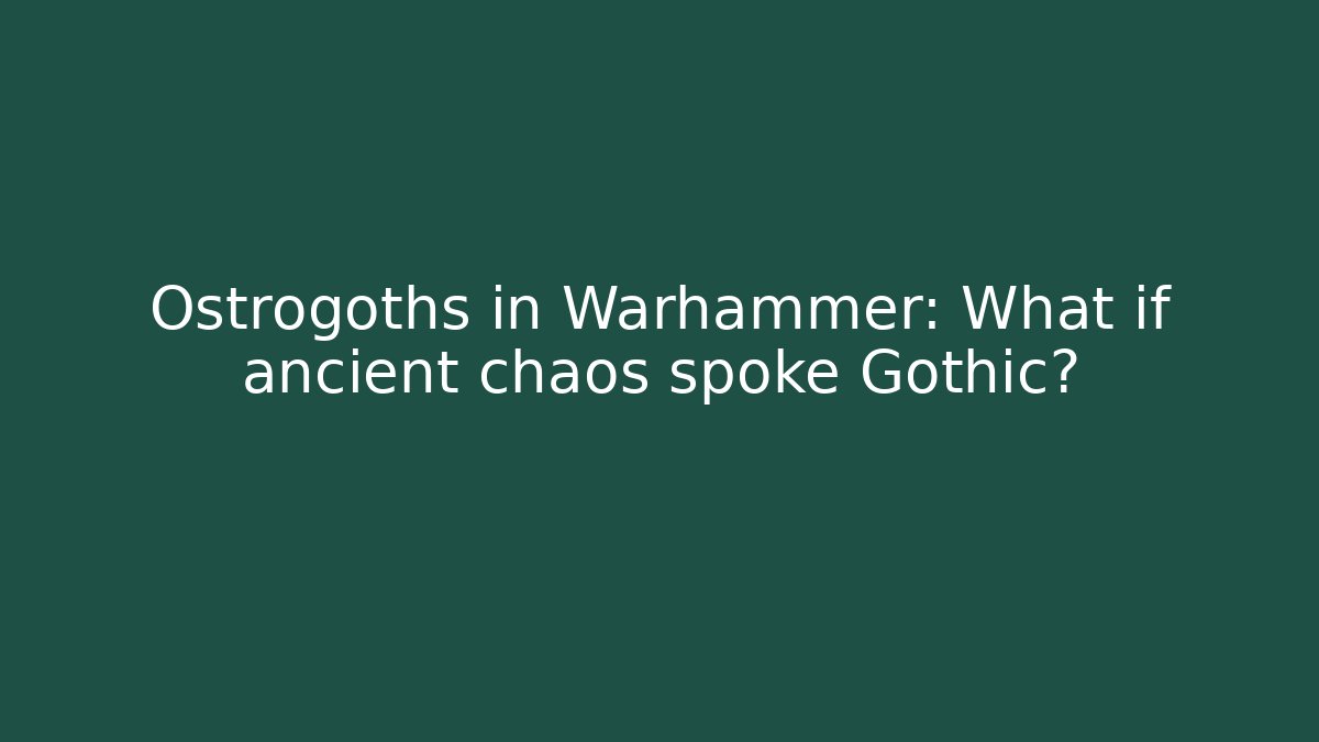 Ostrogoths in Warhammer: What if ancient chaos spoke Gothic?