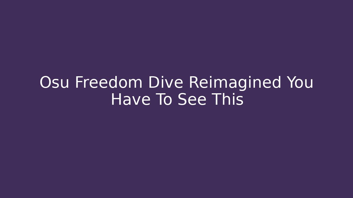 Osu Freedom Dive Reimagined You Have To See This