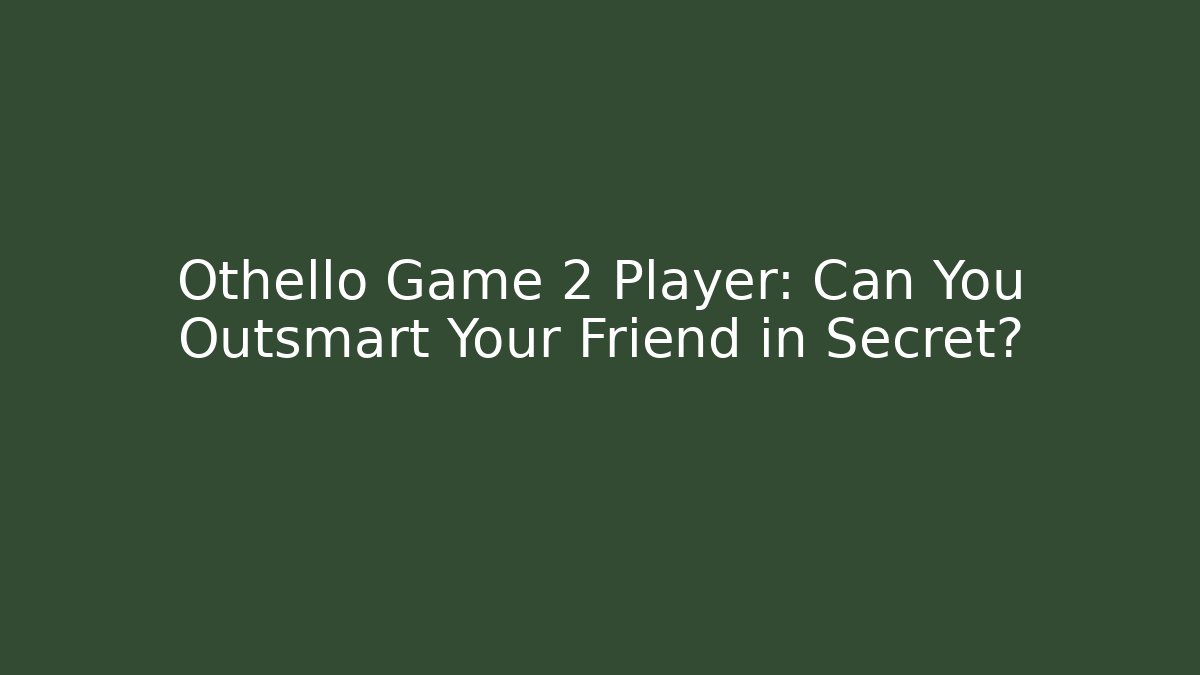 Othello Game 2 Player: Can You Outsmart Your Friend in Secret?
