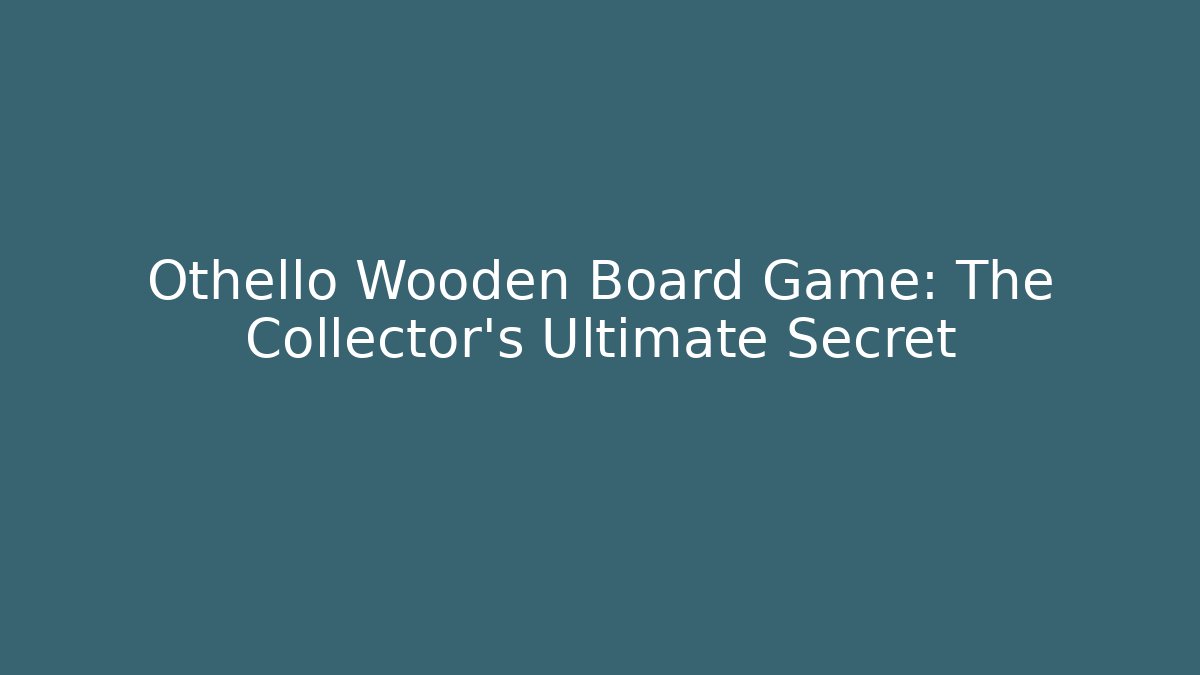 Othello Wooden Board Game: The Collector’s Ultimate Secret