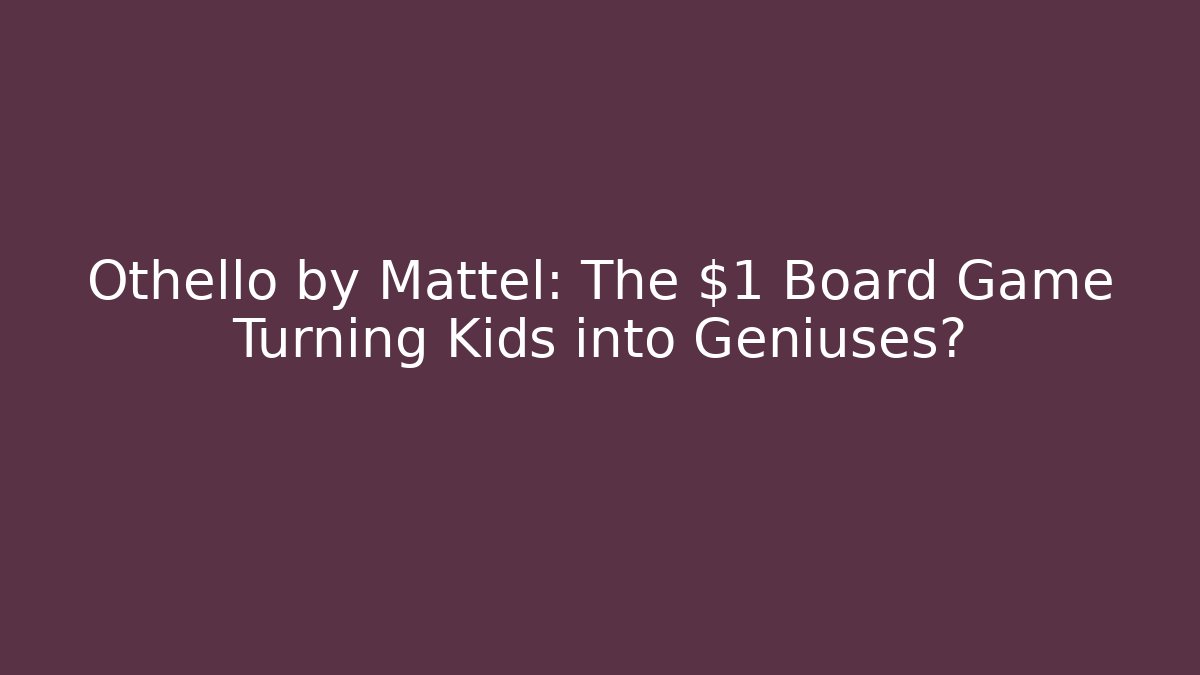 Othello by Mattel: The $1 Board Game Turning Kids into Geniuses?