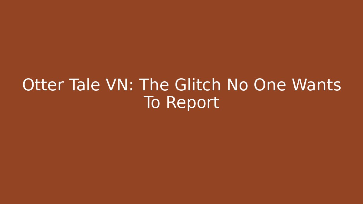 Otter Tale VN: The Glitch No One Wants To Report