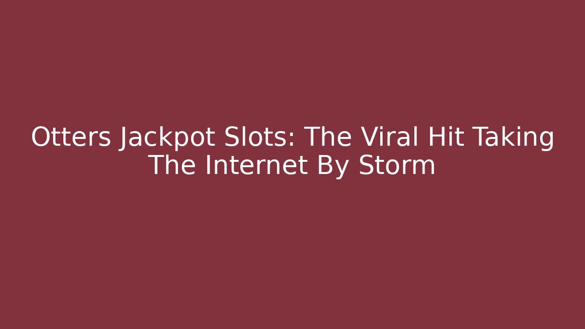 Otters Jackpot Slots: The Viral Hit Taking The Internet By Storm