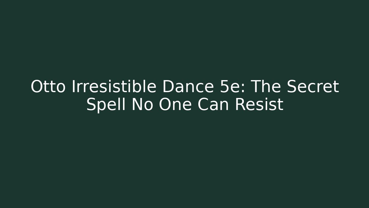 Otto Irresistible Dance 5e: The Secret Spell No One Can Resist