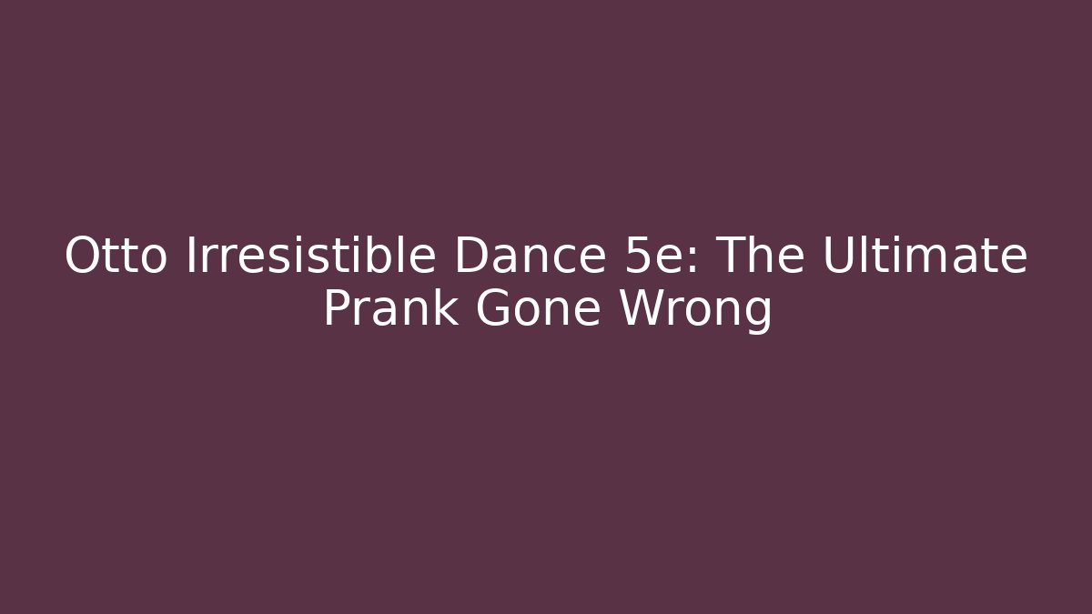 Otto Irresistible Dance 5e: The Ultimate Prank Gone Wrong