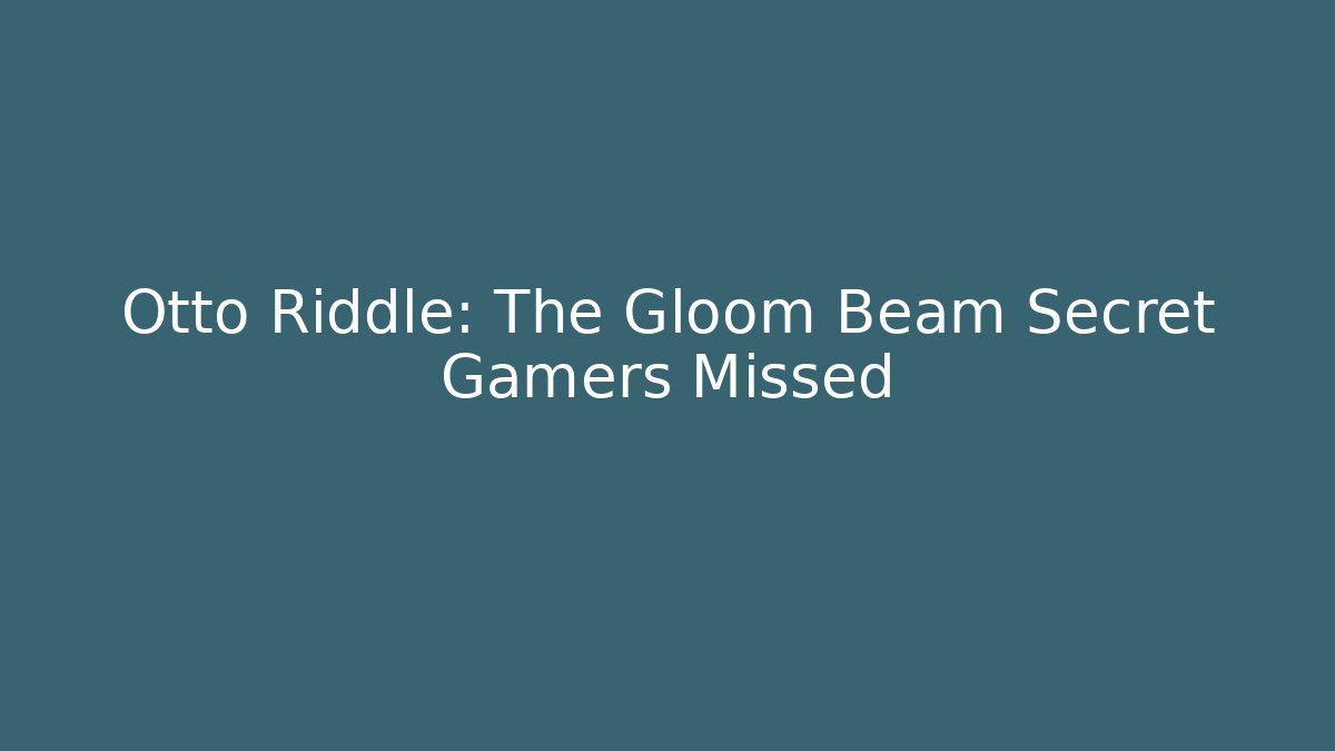 Otto Riddle: The Gloom Beam Secret Gamers Missed