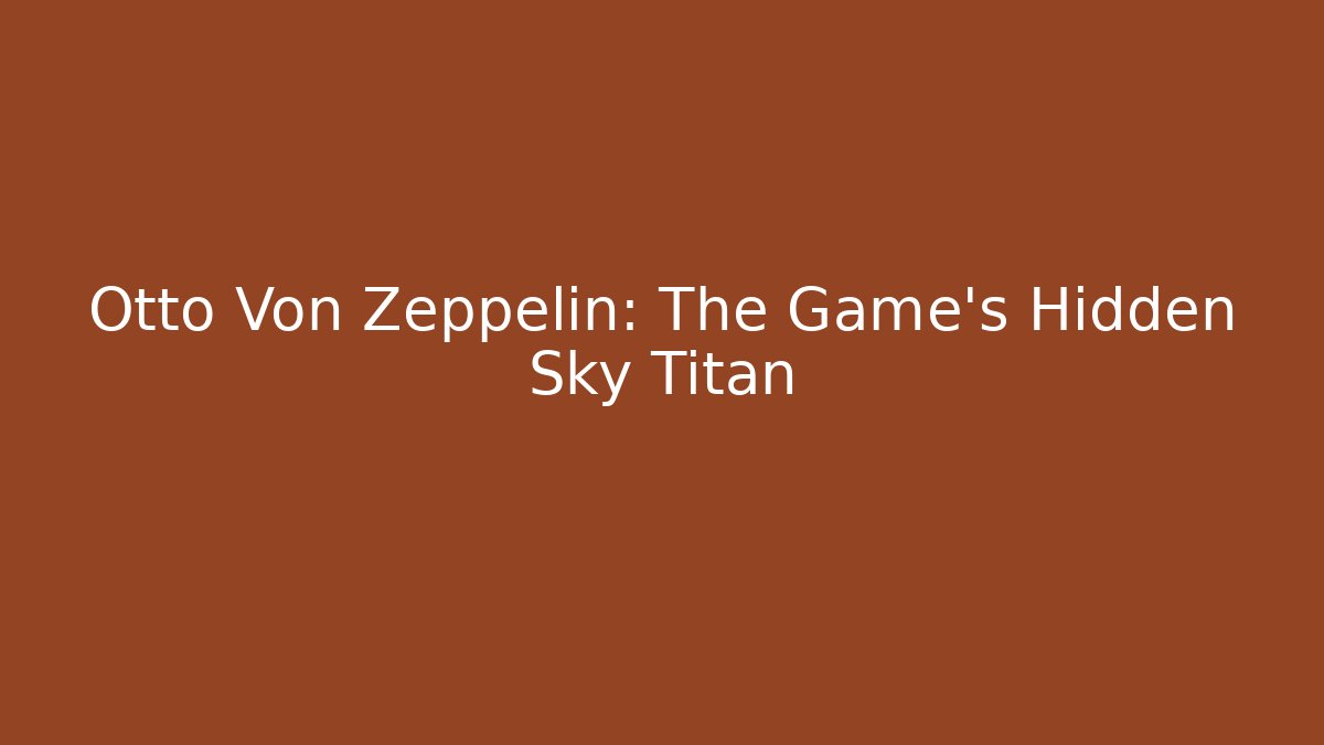 Otto Von Zeppelin: The Game's Hidden Sky Titan
