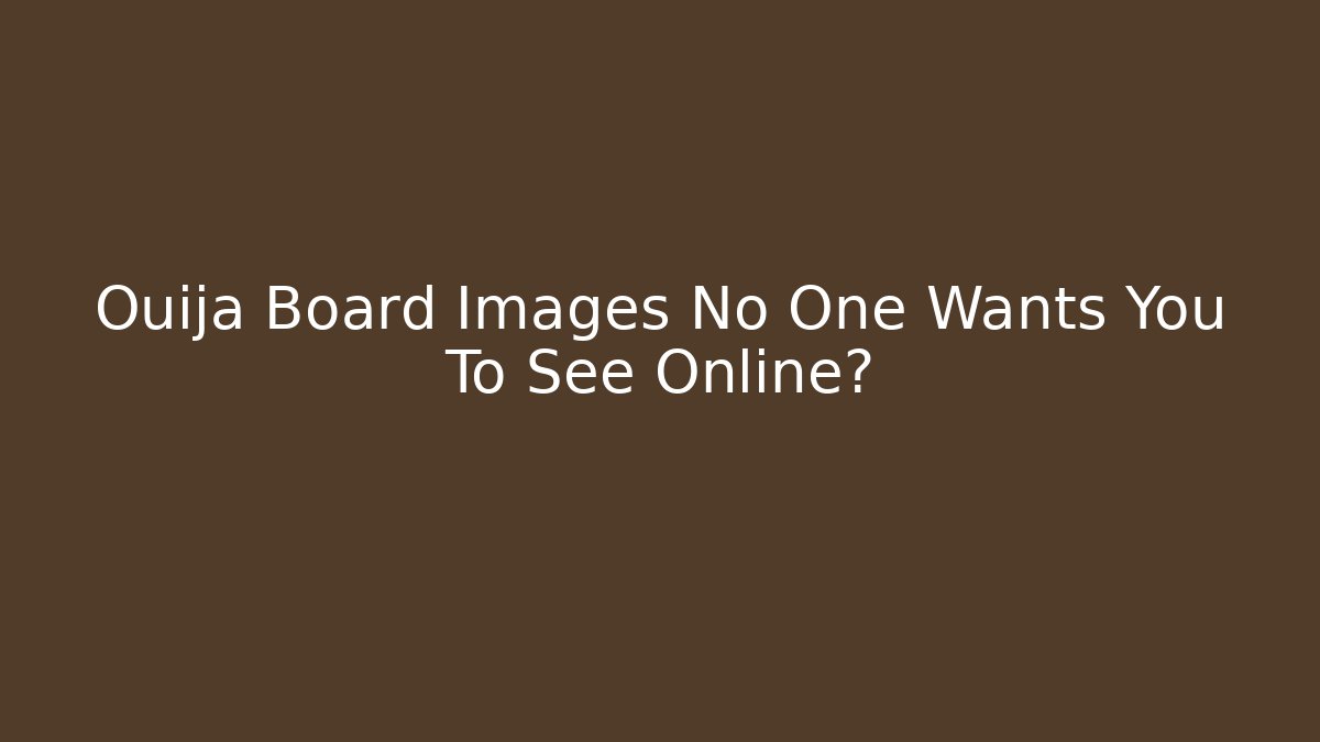 Ouija Board Images No One Wants You To See Online?
