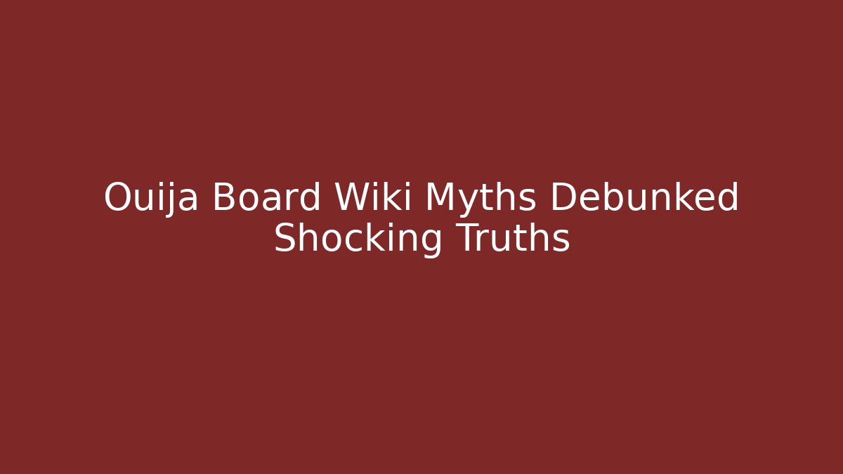 Ouija Board Wiki Myths Debunked Shocking Truths