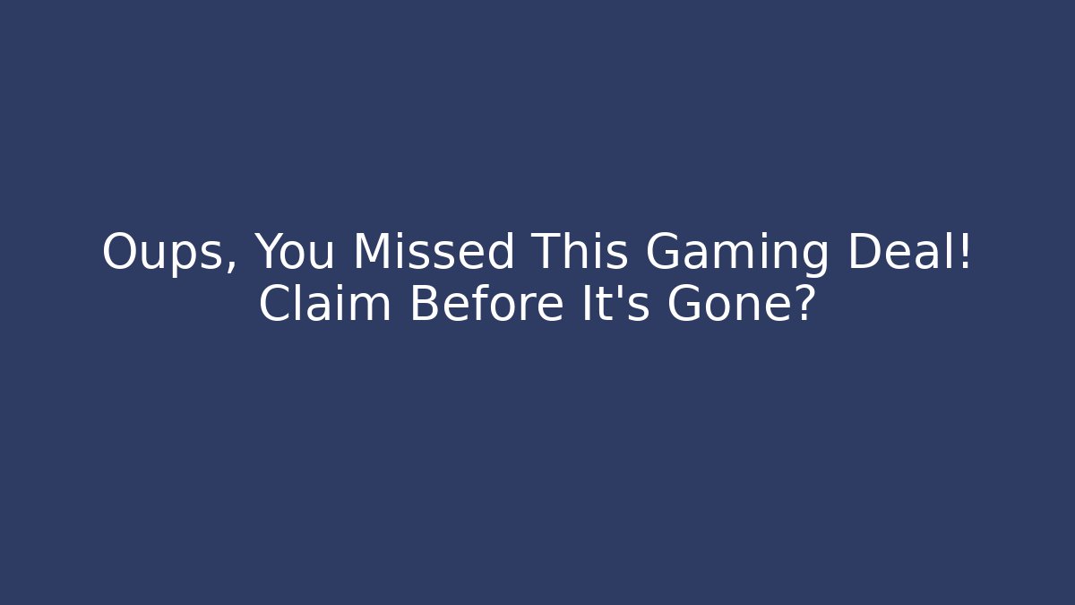 Oups, You Missed This Gaming Deal! Claim Before It's Gone? - Critter Realm
