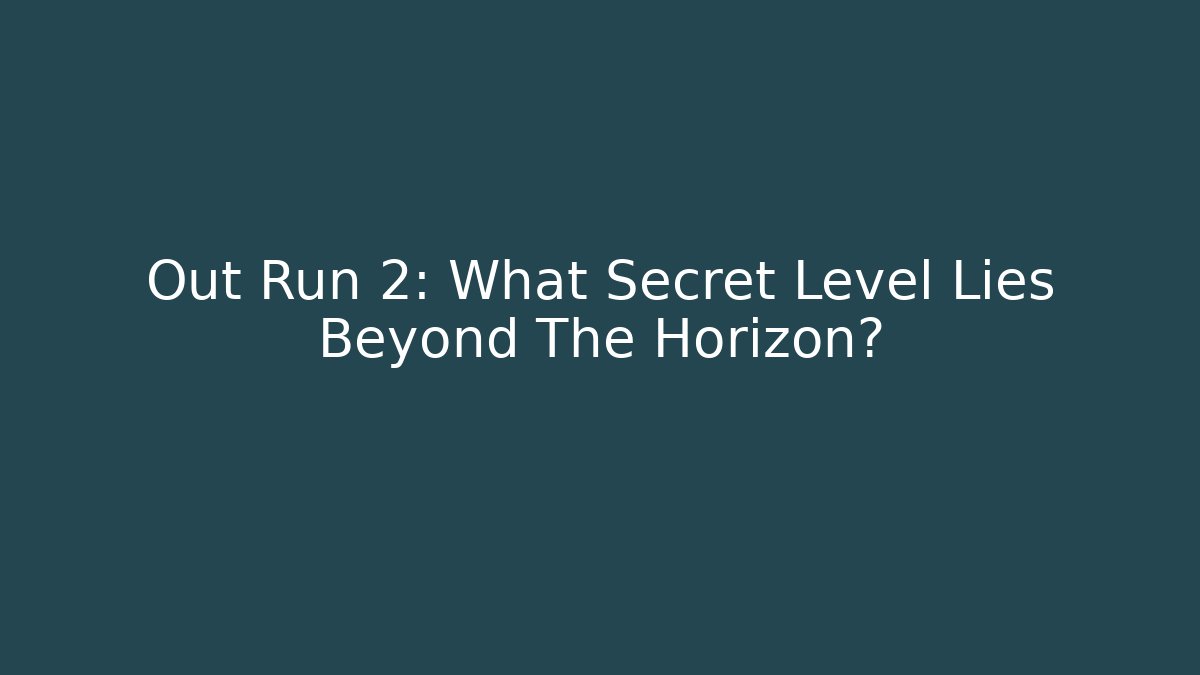 Out Run 2: What Secret Level Lies Beyond The Horizon?