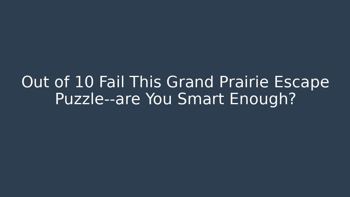Out of 10 Fail This Grand Prairie Escape Puzzle—are You Smart Enough?