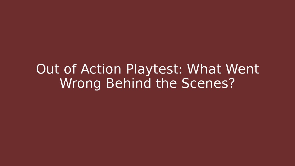 Out of Action Playtest: What Went Wrong Behind the Scenes?