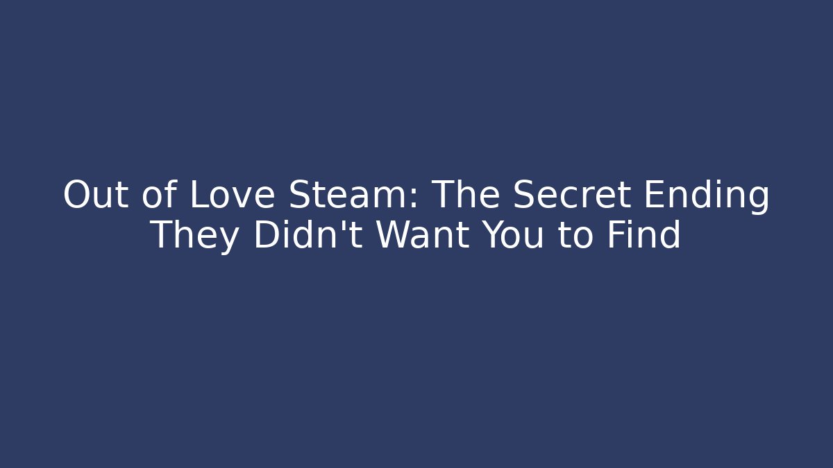 Out of Love Steam: The Secret Ending They Didn't Want You to Find