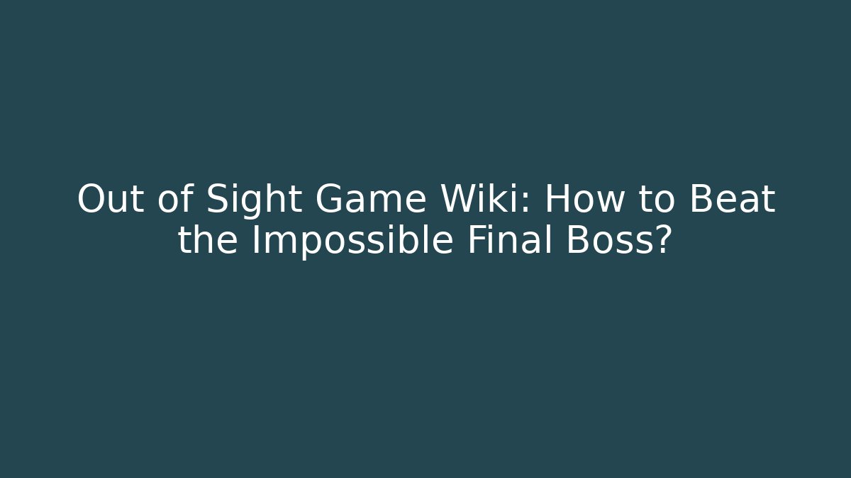 Out of Sight Game Wiki: How to Beat the Impossible Final Boss?