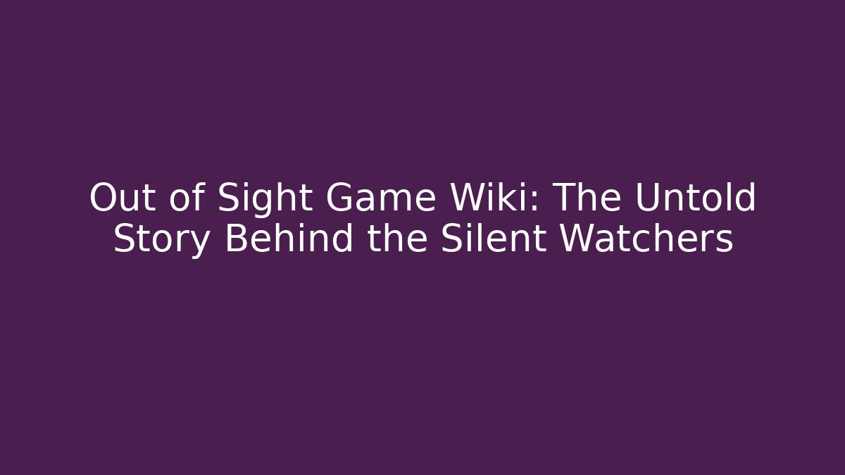 Out of Sight Game Wiki: The Untold Story Behind the Silent Watchers