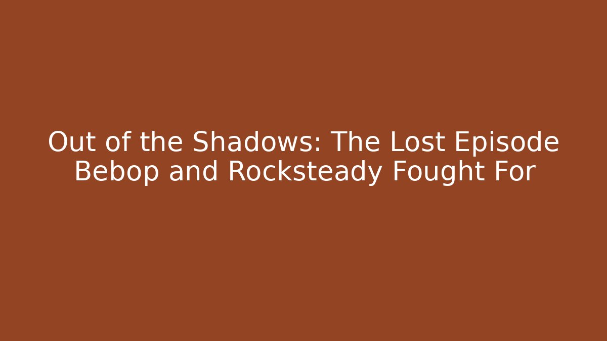 Out of the Shadows: The Lost Episode Bebop and Rocksteady Fought For