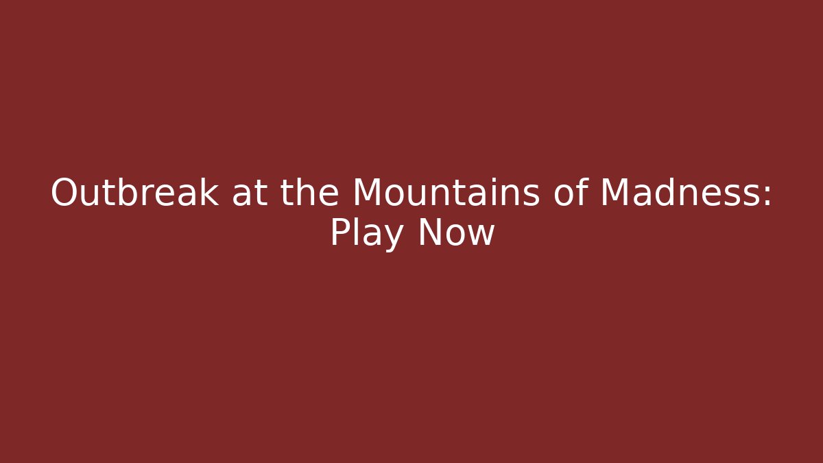 Outbreak at the Mountains of Madness: Play Now