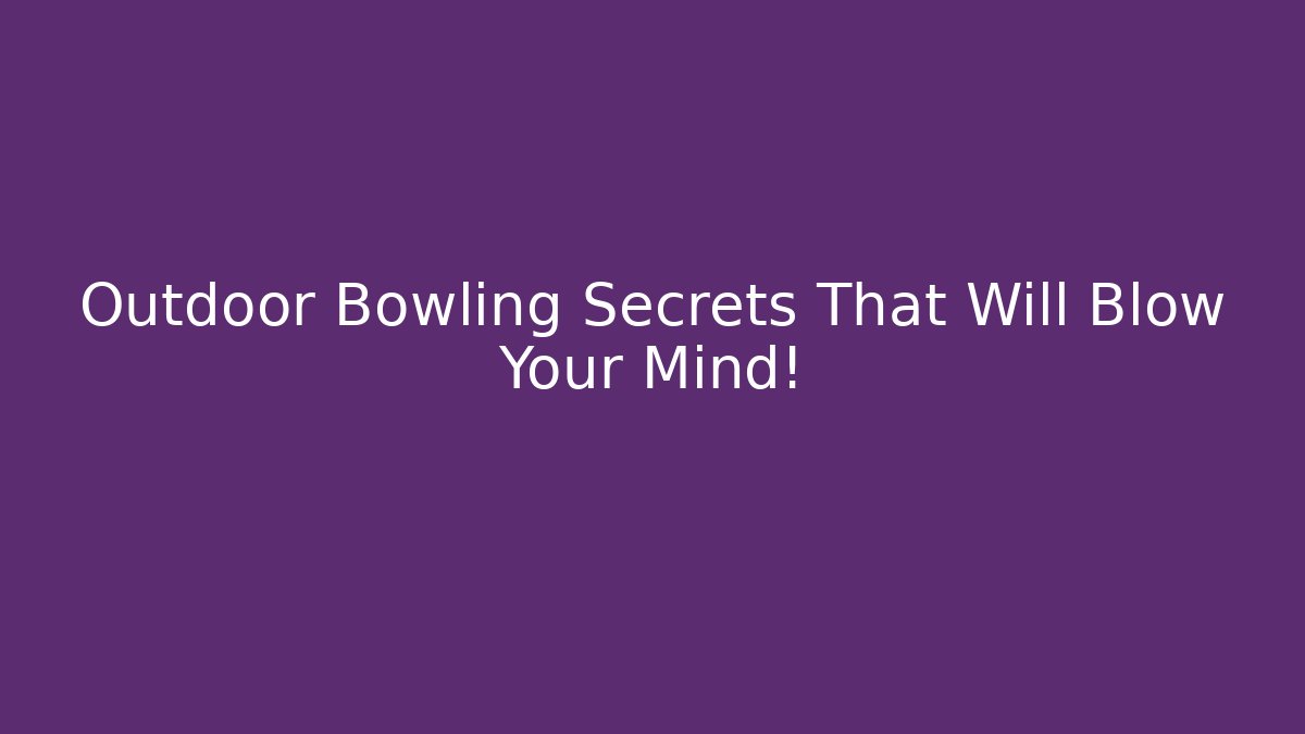 Outdoor Bowling Secrets That Will Blow Your Mind!