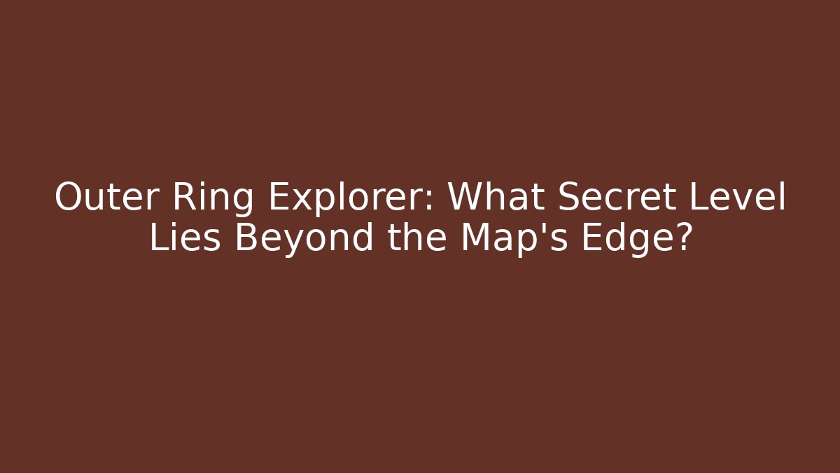 Outer Ring Explorer: What Secret Level Lies Beyond the Map’s Edge?