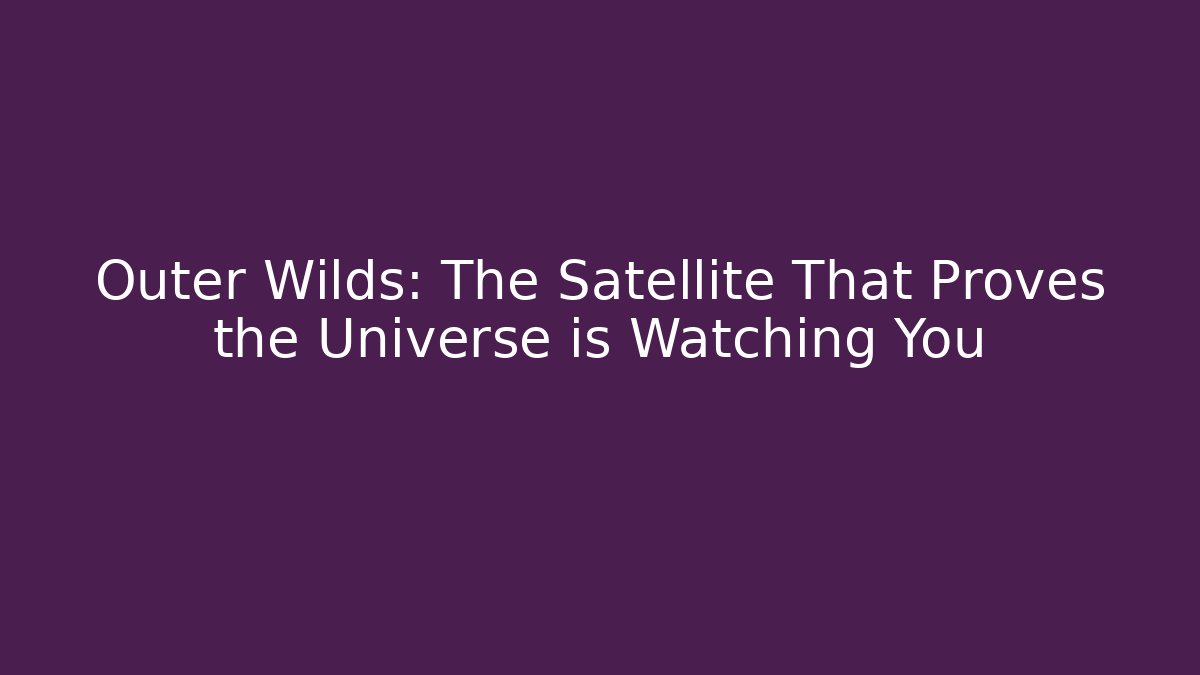 Outer Wilds: The Satellite That Proves the Universe is Watching You