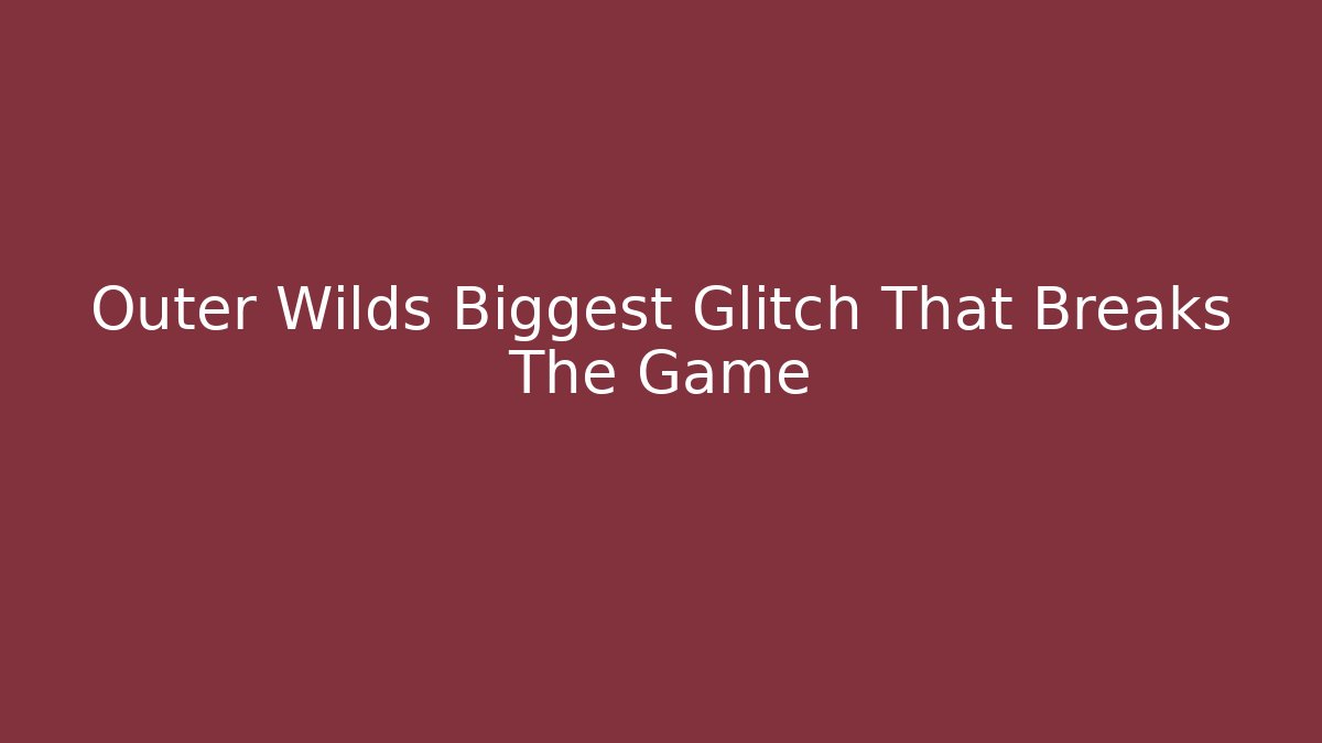 Outer Wilds Biggest Glitch That Breaks The Game
