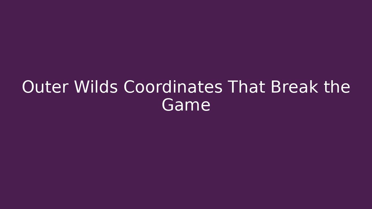 Outer Wilds Coordinates That Break the Game