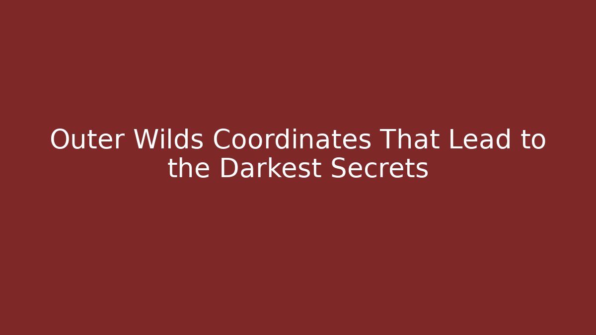Outer Wilds Coordinates That Lead to the Darkest Secrets