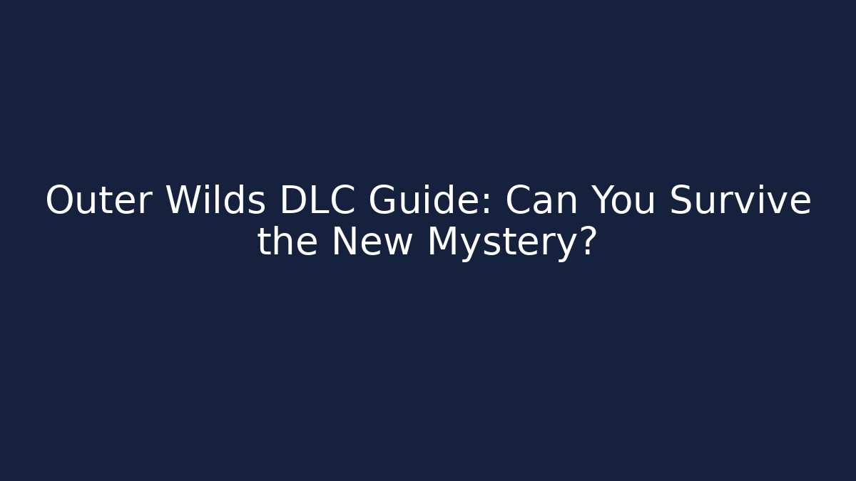 Outer Wilds DLC Guide: Can You Survive the New Mystery?