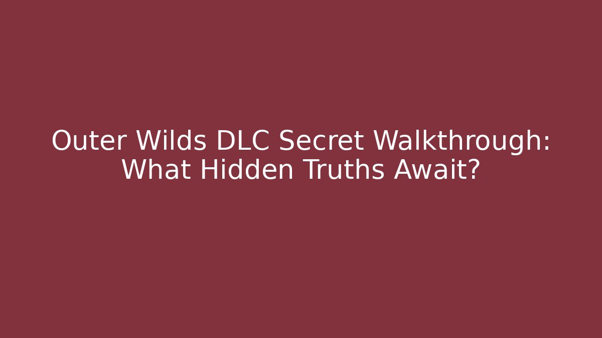 Outer Wilds DLC Secret Walkthrough: What Hidden Truths Await?