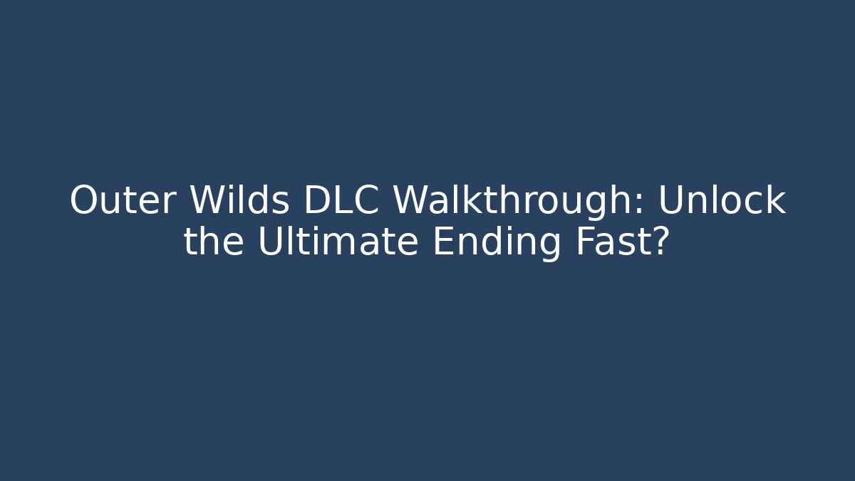 Outer Wilds DLC Walkthrough: Unlock the Ultimate Ending Fast?