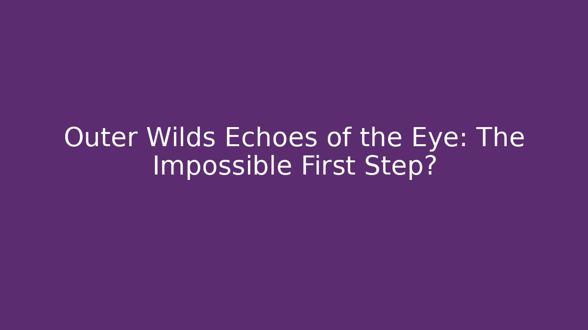 Outer Wilds Echoes of the Eye: The Impossible First Step?
