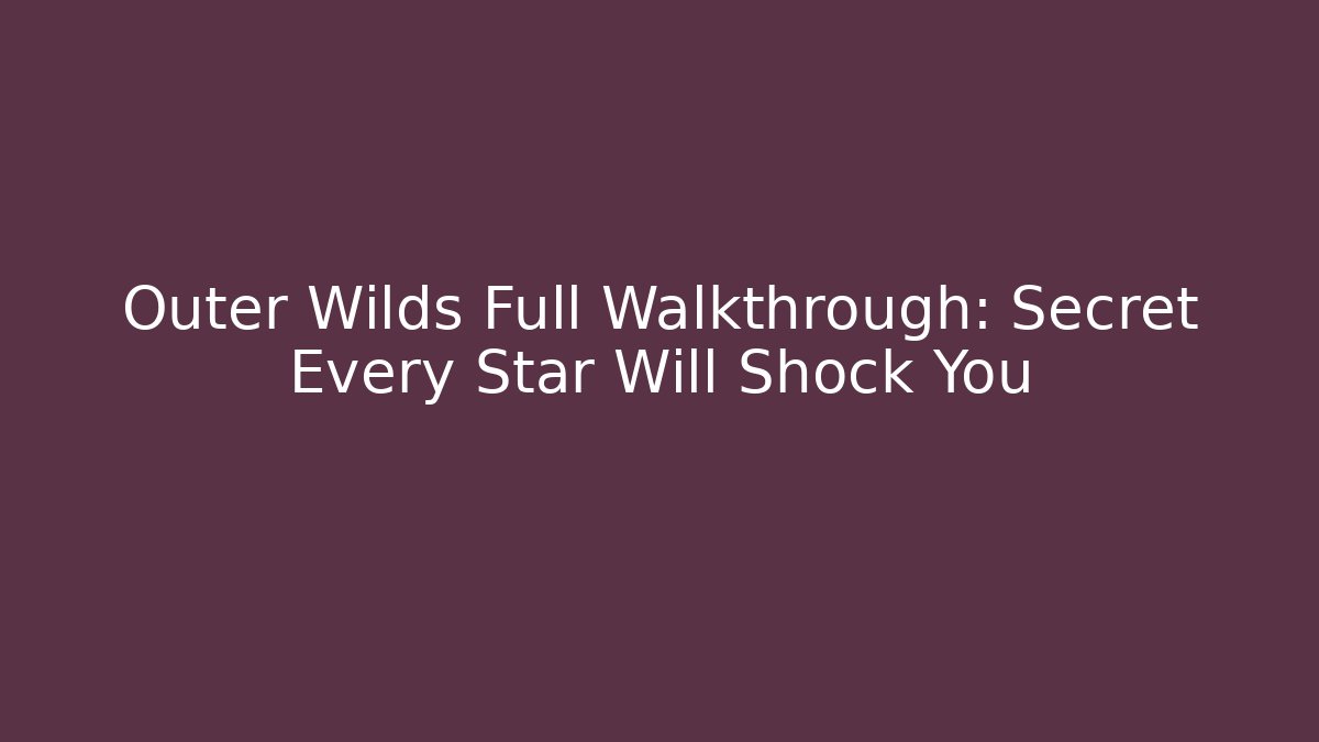 Outer Wilds Full Walkthrough: Secret Every Star Will Shock You