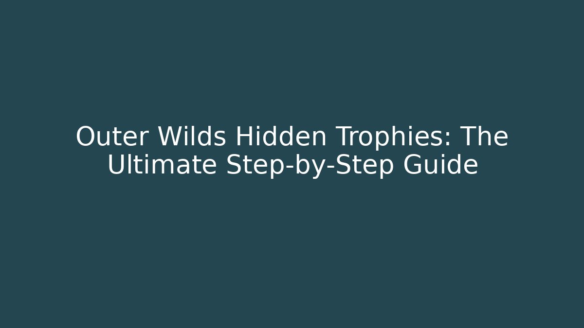 Outer Wilds Hidden Trophies: The Ultimate Step-by-Step Guide