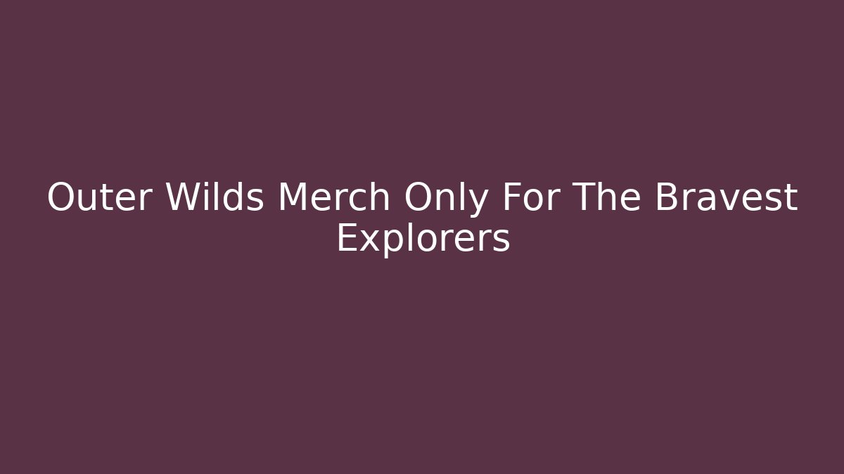 Outer Wilds Merch Only For The Bravest Explorers