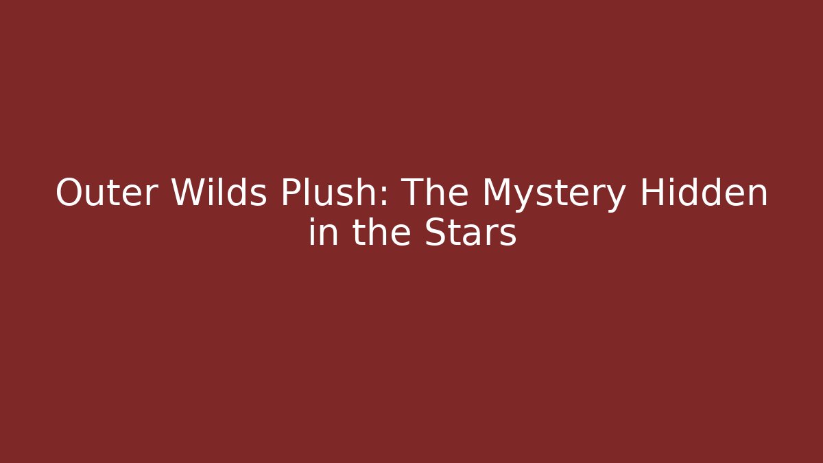 Outer Wilds Plush: The Mystery Hidden in the Stars